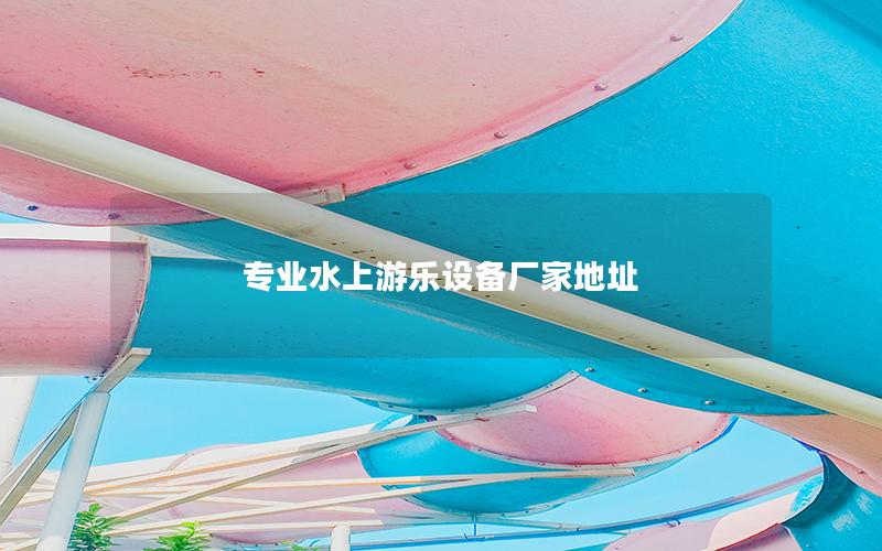 專業水上游樂設備廠家地址