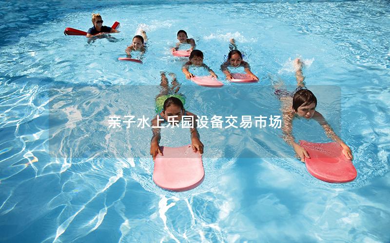 親子水上樂(lè)園設(shè)備交易市場(chǎng) 親子水上樂(lè)園設(shè)備交易市場(chǎng)