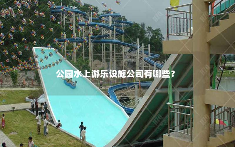 公園水上游樂設施公司有哪些? 公園水上游樂設施公司有哪些?