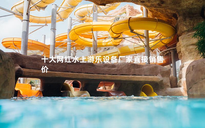 十大網(wǎng)紅水上游樂設(shè)備廠家直接銷售價 十大網(wǎng)紅水上游樂設(shè)備廠家直接銷售價
