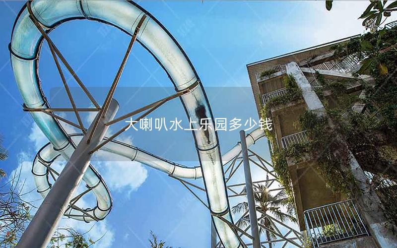 大喇叭水上樂園多少錢 大喇叭水上樂園多少錢