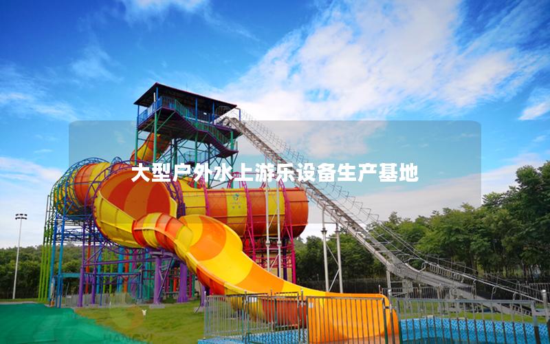 大型戶外水上游樂設備生產基地