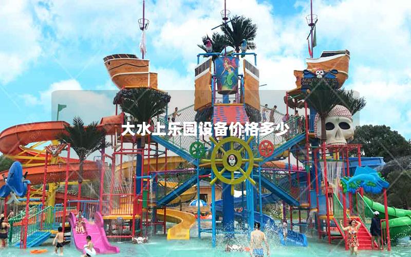 大水上樂園設備價格多少 大水上樂園設備價格多少