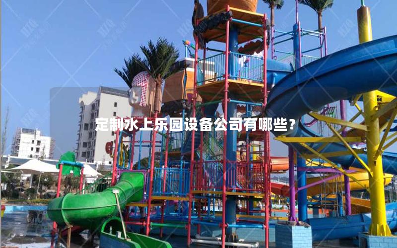 定制水上樂園設(shè)備公司有哪些？