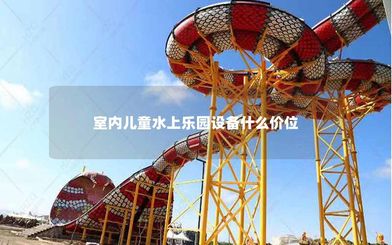 室內兒童水上樂園設備什么價位 室內兒童水上樂園設備什么價位
