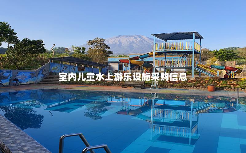 室內(nèi)兒童水上游樂設施采購信息 室內(nèi)兒童水上游樂設施采購信息