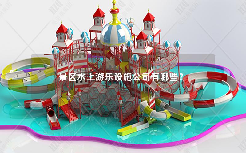 景區(qū)水上游樂(lè)設(shè)施公司有哪些？