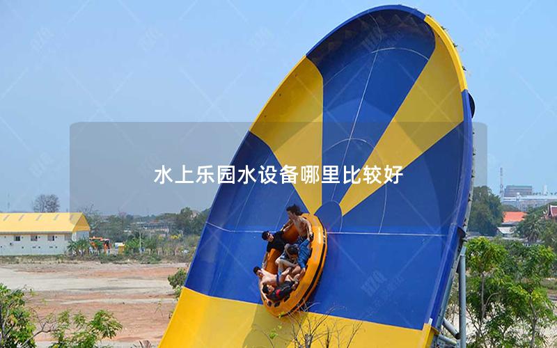 水上樂園水設備哪里比較好