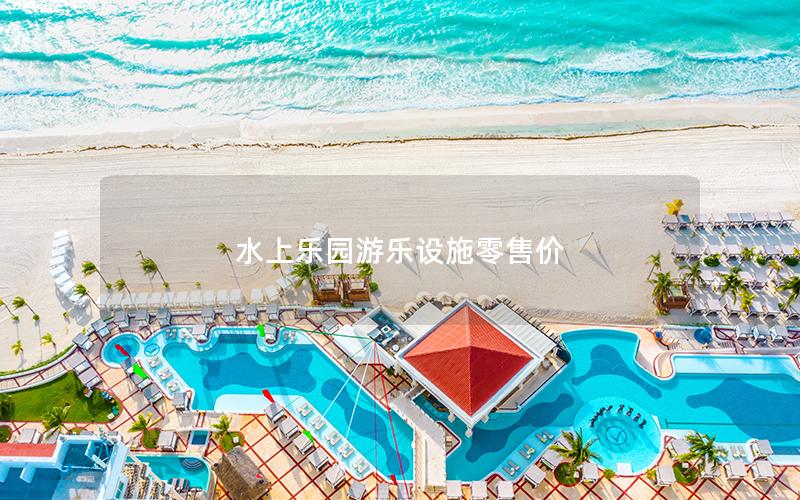 水上樂(lè)園游樂(lè)設(shè)施零售價(jià)