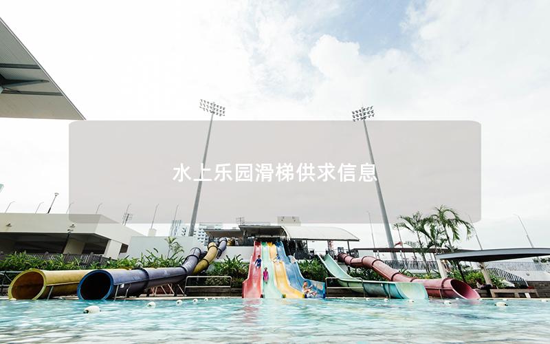 水上樂園滑梯供求信息 水上樂園滑梯供求信息
