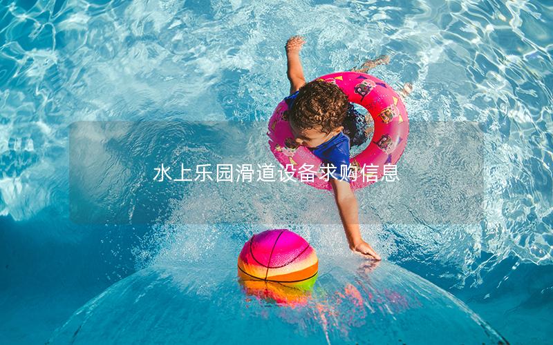 水上樂園滑道設備求購信息