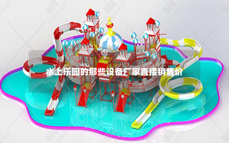 水上樂園的那些設(shè)備廠家直接銷售價 水上樂園的那些設(shè)備廠家直接銷售價
