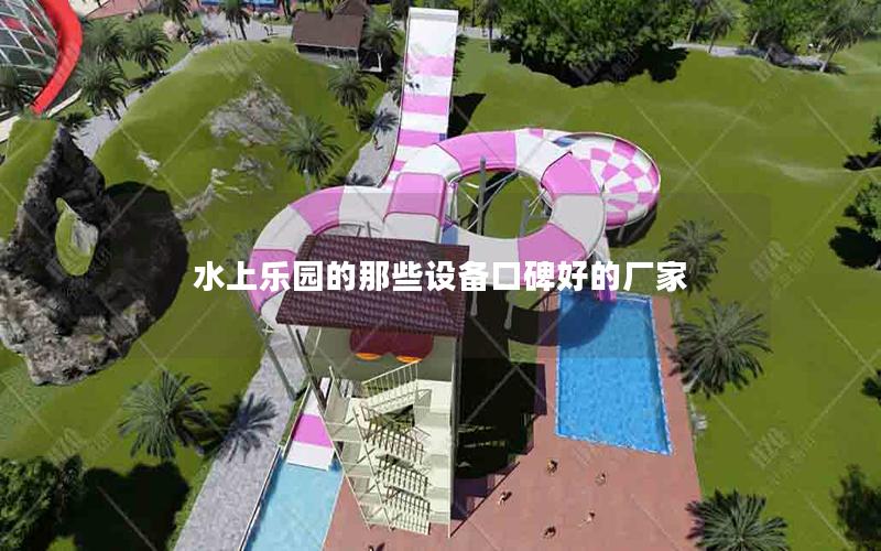 水上樂園的那些設(shè)備口碑好的廠家 水上樂園的那些設(shè)備口碑好的廠家