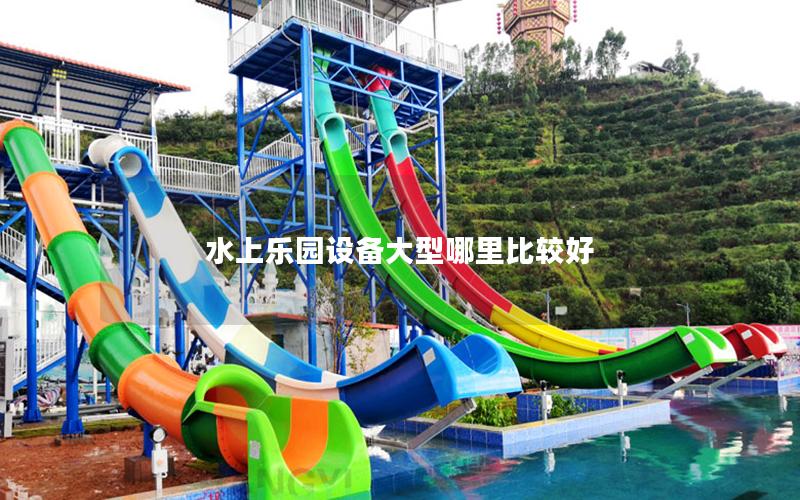 水上樂(lè)園設(shè)備大型哪里比較好