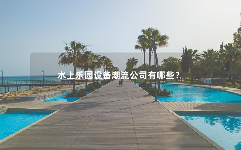 水上樂園設備潮流公司有哪些？