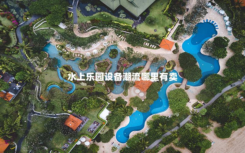 水上樂園設備潮流哪里有賣