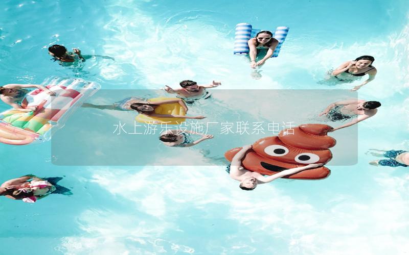 水上游樂設施廠家聯系電話 水上游樂設施廠家聯系電話